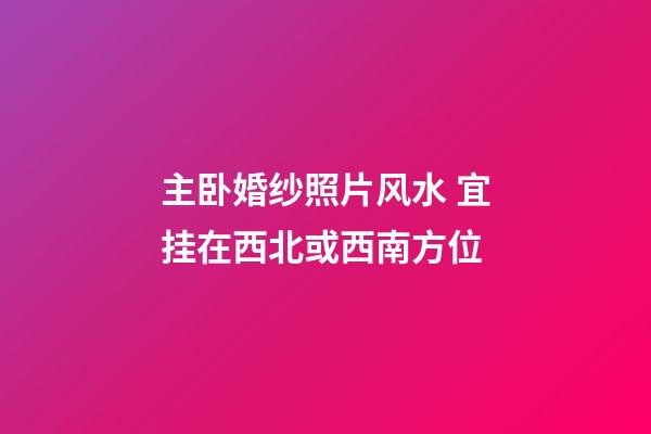 主卧婚纱照片风水 宜挂在西北或西南方位